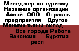 Менеджер по туризму › Название организации ­ Айвэй, ООО › Отрасль предприятия ­ Другое › Минимальный оклад ­ 50 000 - Все города Работа » Вакансии   . Бурятия респ.